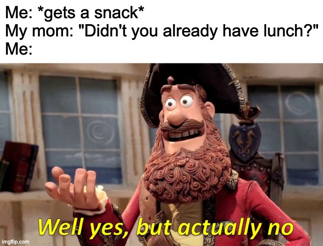 anyone else relate? | Me: *gets a snack*

My mom: "Didn't you already have lunch?"

Me: | image tagged in memes,well yes but actually no,funny,real | made w/ Imgflip meme maker