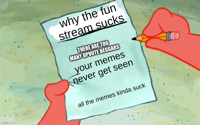 its true | why the fun stream sucks; THERE ARE TOO MANY UPVOTE BEGGARS; your memes never get seen; all the memes kinda suck | image tagged in patrick to do list actually blank | made w/ Imgflip meme maker