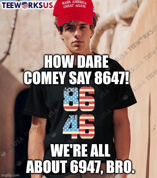Oh these "American-made" shirts | HOW DARE COMEY SAY 8647! WE'RE ALL ABOUT 6947, BRO. | image tagged in maga hypocrisy,donald trump,joe biden,8647,james comey | made w/ Imgflip meme maker