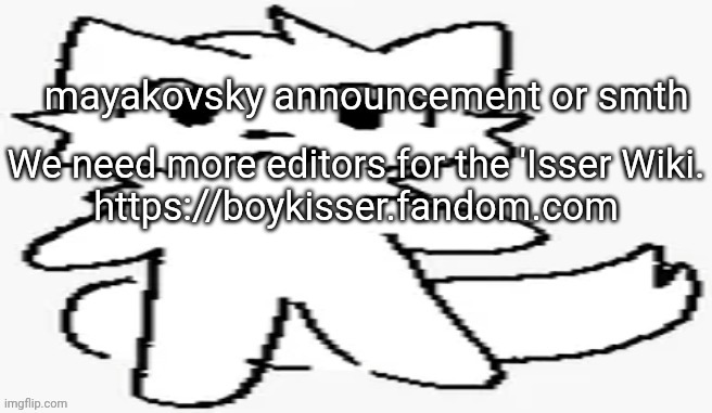 mayakovsky announcement | We need more editors for the 'Isser Wiki.

https://boykisser.fandom.com | image tagged in mayakovsky announcement | made w/ Imgflip meme maker