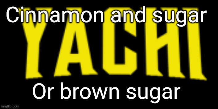 Yachi title card | Cinnamon and sugar; Or brown sugar | image tagged in yachi title card | made w/ Imgflip meme maker