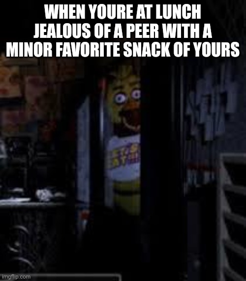 I ❤️ fudge stripes | WHEN YOURE AT LUNCH JEALOUS OF A PEER WITH A MINOR FAVORITE SNACK OF YOURS | image tagged in chica looking in window fnaf | made w/ Imgflip meme maker