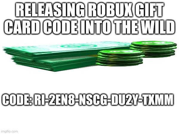 Free robux | RELEASING ROBUX GIFT CARD CODE INTO THE WILD; CODE: RI-2EN8-NSCG-DU2Y-TXMM | image tagged in scam | made w/ Imgflip meme maker