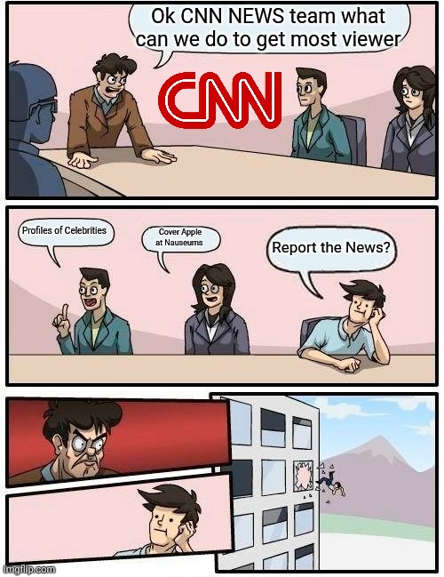 Boardroom Suggestion CNN | Ok CNN NEWS team what can we do to get most viewer; Profiles of Celebrities; Cover Apple at Nauseums; Report the News? | image tagged in memes,boardroom meeting suggestion,cnn | made w/ Imgflip meme maker