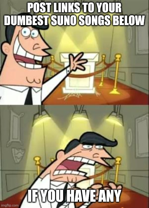 Suno is so much fun | POST LINKS TO YOUR DUMBEST SUNO SONGS BELOW; IF YOU HAVE ANY | image tagged in memes,this is where i'd put my trophy if i had one,suno,ai | made w/ Imgflip meme maker