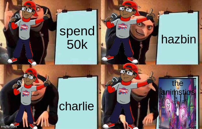 Gru's Plan | spend 50k; hazbin; the animstios; charlie | image tagged in memes,gru's plan | made w/ Imgflip meme maker