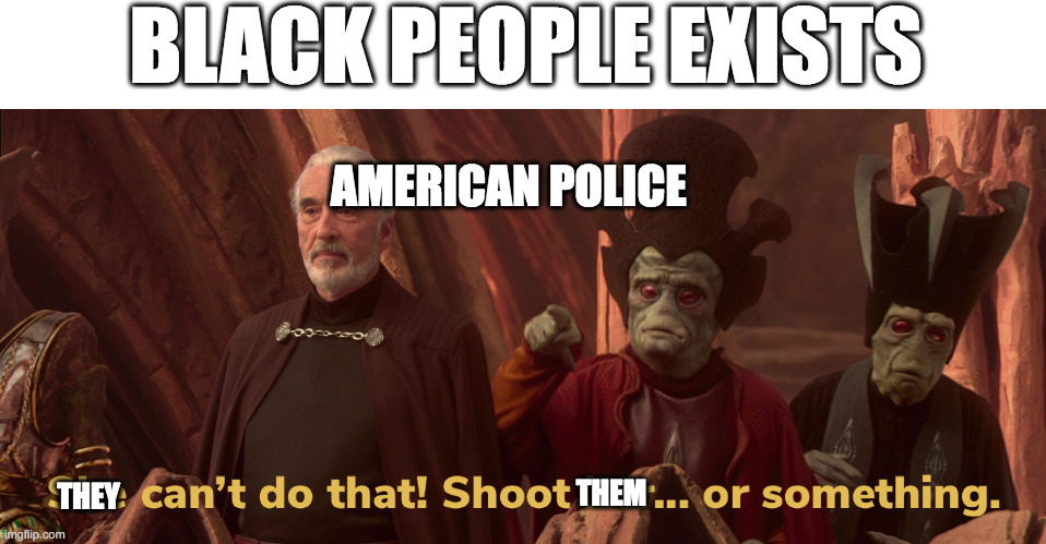 american police | BLACK PEOPLE EXISTS; AMERICAN POLICE; THEM; THEY | image tagged in she cant do that | made w/ Imgflip meme maker