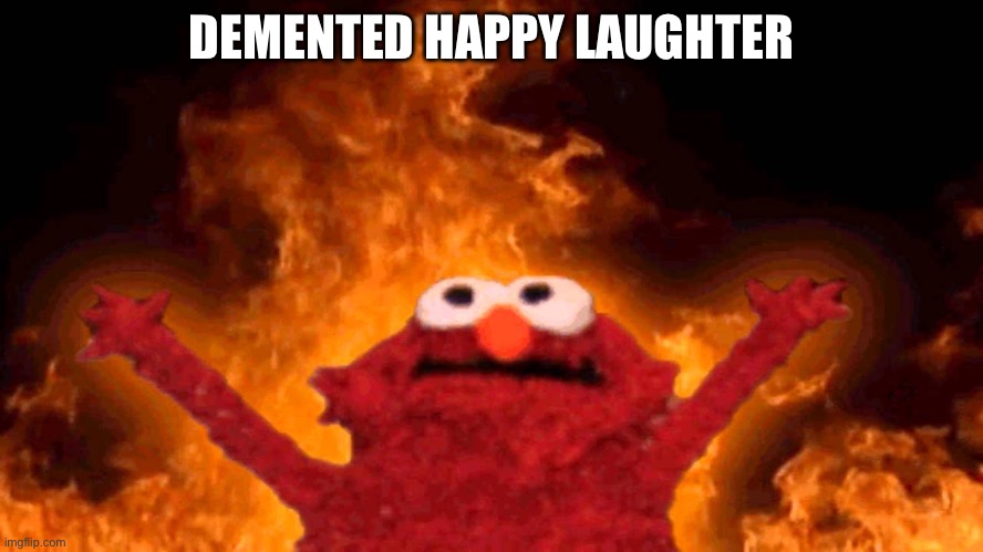 elmo fire | DEMENTED HAPPY LAUGHTER | image tagged in elmo fire | made w/ Imgflip meme maker