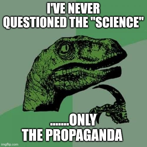 If "they" won't  let you question it ...... | I'VE NEVER QUESTIONED THE "SCIENCE"; .......ONLY THE PROPAGANDA | image tagged in memes,philosoraptor | made w/ Imgflip meme maker