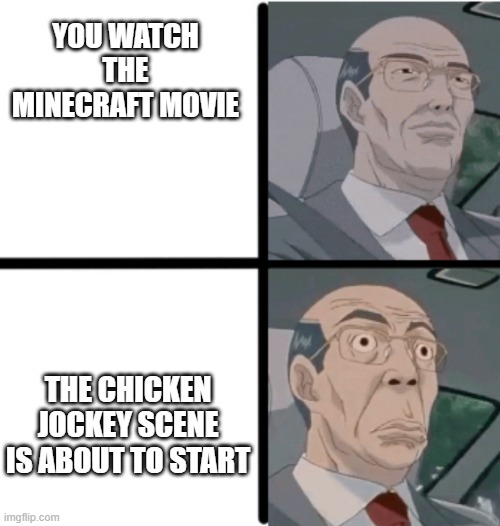 chicken jockey in a nutshell: | YOU WATCH THE MINECRAFT MOVIE; THE CHICKEN JOCKEY SCENE IS ABOUT TO START | image tagged in worried hiroshi | made w/ Imgflip meme maker
