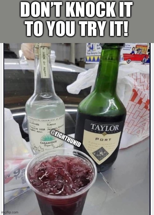 drinking | DON’T KNOCK IT
TO YOU TRY IT! | image tagged in drinking | made w/ Imgflip meme maker