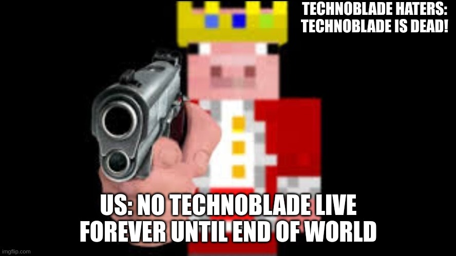 Technoblade Live Forever!!!!!!!!!!! | TECHNOBLADE HATERS: TECHNOBLADE IS DEAD! US: NO TECHNOBLADE LIVE FOREVER UNTIL END OF WORLD | image tagged in technoblade | made w/ Imgflip meme maker