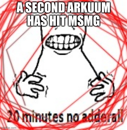 20 MINUTES NO ADDERALL | A SECOND ARKUUM HAS HIT MSMG | image tagged in 20 minutes no adderall | made w/ Imgflip meme maker