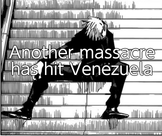 Toe grease | Another massacre has hit Venezuela | image tagged in gojo sad | made w/ Imgflip meme maker