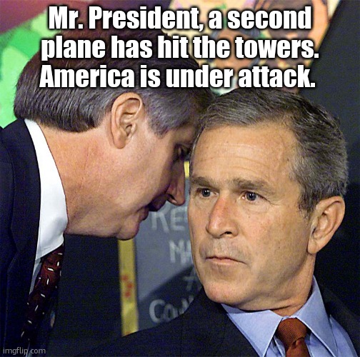 Bush Learning About 9/11 | Mr. President, a second plane has hit the towers. America is under attack. | image tagged in bush learning about 9/11 | made w/ Imgflip meme maker