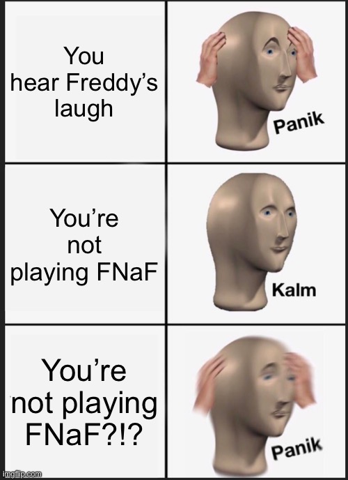 Oh no | You hear Freddy’s laugh; You’re not playing FNaF; You’re not playing FNaF?!? | image tagged in memes,panik kalm panik | made w/ Imgflip meme maker