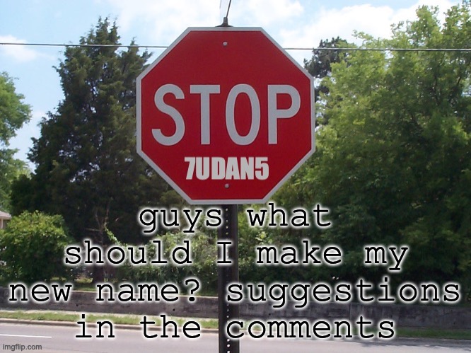 7udan5 stop sign | guys what should I make my new name? suggestions in the comments | image tagged in 7udan5 stop sign | made w/ Imgflip meme maker