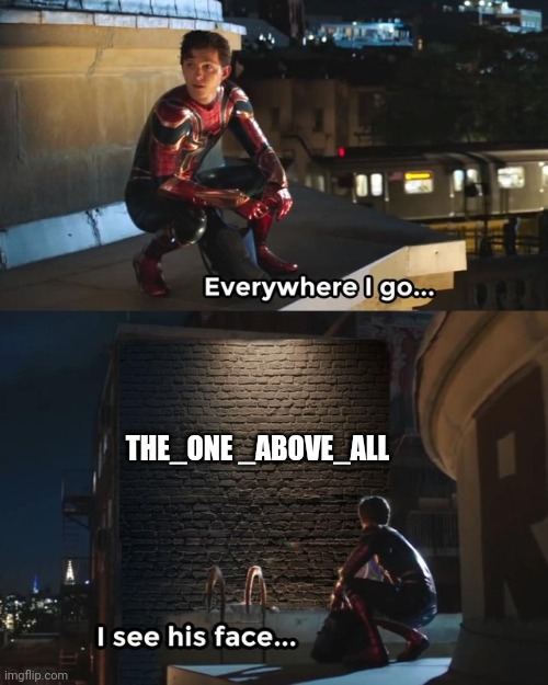 Everywhere I go I see his face | THE_ONE _ABOVE_ALL | image tagged in everywhere i go i see his face | made w/ Imgflip meme maker