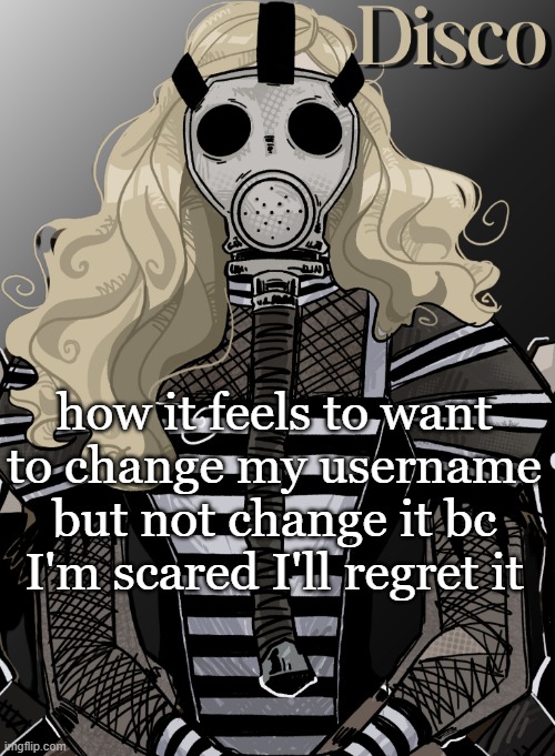 ugh | how it feels to want to change my username but not change it bc I'm scared I'll regret it | image tagged in mother war | made w/ Imgflip meme maker