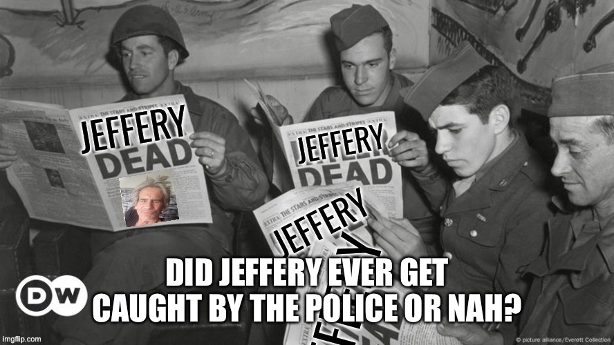 I swear we were supposed to get an update on this | DID JEFFERY EVER GET CAUGHT BY THE POLICE OR NAH? | image tagged in jeffery dead | made w/ Imgflip meme maker