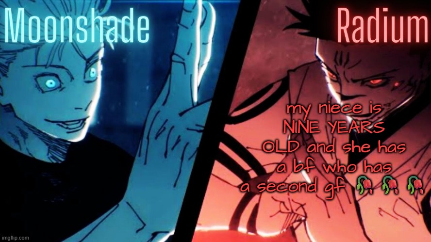 Moonshade and Radium JJK Template | my niece is NINE YEARS OLD and she has a bf who has a second gf 🥀🥀🥀 | image tagged in moonshade and radium jjk template | made w/ Imgflip meme maker