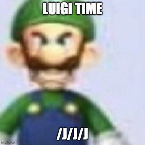 angry luigi | LUIGI TIME /J/J/J | image tagged in angry luigi | made w/ Imgflip meme maker