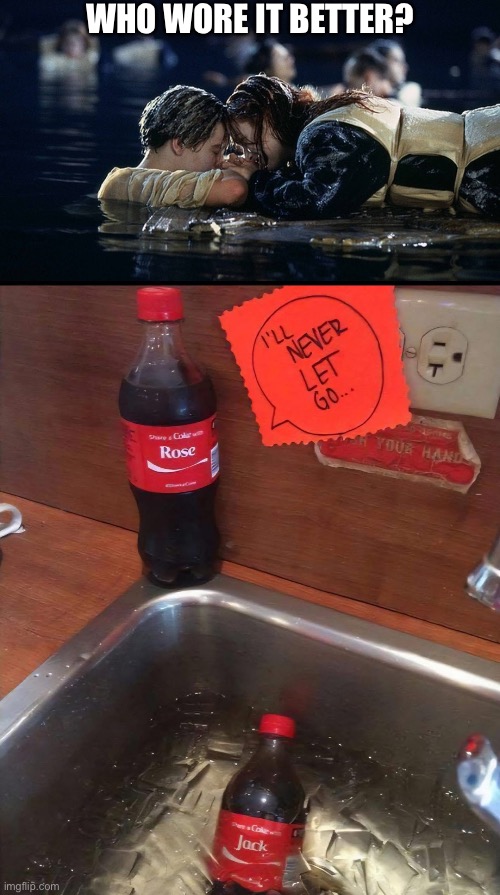 Never let you go | WHO WORE IT BETTER? | image tagged in jack and rose,let go,door,coke,share a coke with | made w/ Imgflip meme maker