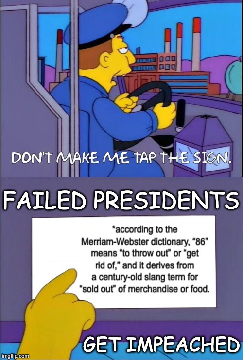 Don't make me tap the sign | GET IMPEACHED FAILED PRESIDENTS | image tagged in don't make me tap the sign | made w/ Imgflip meme maker