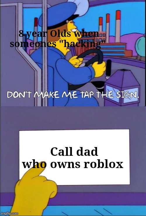 I'm sure your dad does- | 8 year Olds when someones "hacking"; Call dad who owns roblox | image tagged in don't make me tap the sign,memes,gaming,roblox,roblox meme,hackers | made w/ Imgflip meme maker