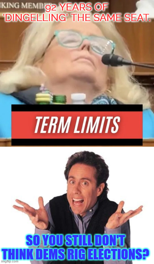 92 years of Dingelling the same seat in Congress | 92 YEARS OF 'DINGELLING' THE SAME SEAT. SO YOU STILL DON'T THINK DEMS RIG ELECTIONS? | image tagged in more proof,dems rig elections | made w/ Imgflip meme maker