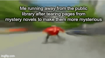 Lol | Me running away from the public library after tearing pages from mystery novels to make them more mysterious | image tagged in memes | made w/ Imgflip video-to-gif maker
