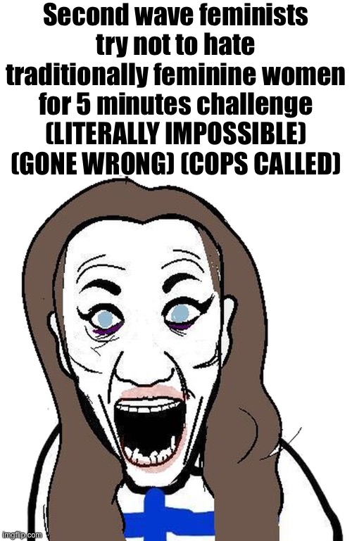 Feminist moment | Second wave feminists try not to hate traditionally feminine women for 5 minutes challenge (LITERALLY IMPOSSIBLE) (GONE WRONG) (COPS CALLED) | image tagged in finnish woman soyjak,politics,femininity,feminism,anti-feminism,funny | made w/ Imgflip meme maker