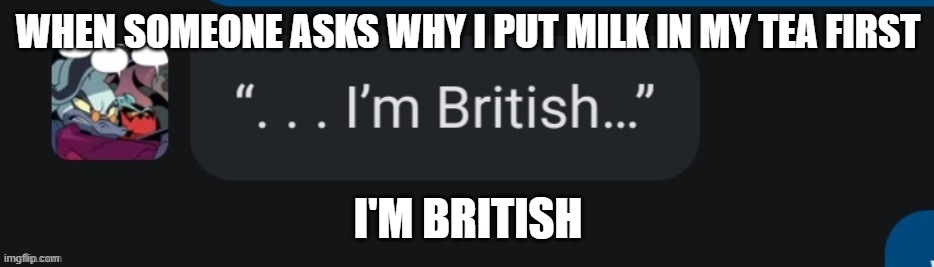 Starline "I'm British" | WHEN SOMEONE ASKS WHY I PUT MILK IN MY TEA FIRST; I'M BRITISH | image tagged in starline i'm british | made w/ Imgflip meme maker