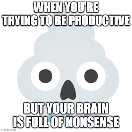 Poop skull | WHEN YOU'RE TRYING TO BE PRODUCTIVE; BUT YOUR BRAIN IS FULL OF NONSENSE | image tagged in poop skull | made w/ Imgflip meme maker