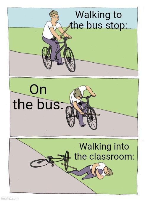 Bike Fall Meme | Walking to the bus stop:; On the bus:; Walking into the classroom: | image tagged in memes,bike fall,that feeling | made w/ Imgflip meme maker