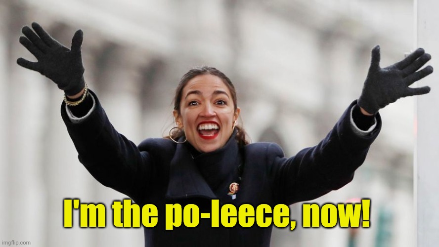 AOC Free Stuff | I'm the po-leece, now! | image tagged in aoc free stuff | made w/ Imgflip meme maker