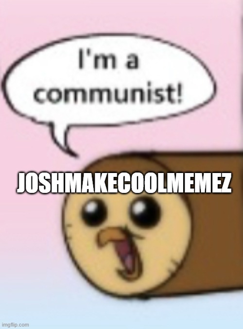 I’m a communist | JOSHMAKECOOLMEMEZ | image tagged in i m a communist | made w/ Imgflip meme maker