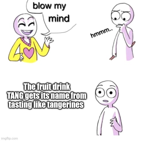 Blow my mind | The fruit drink TANG gets its name from tasting like tangerines | image tagged in blow my mind,orange juice,facts | made w/ Imgflip meme maker