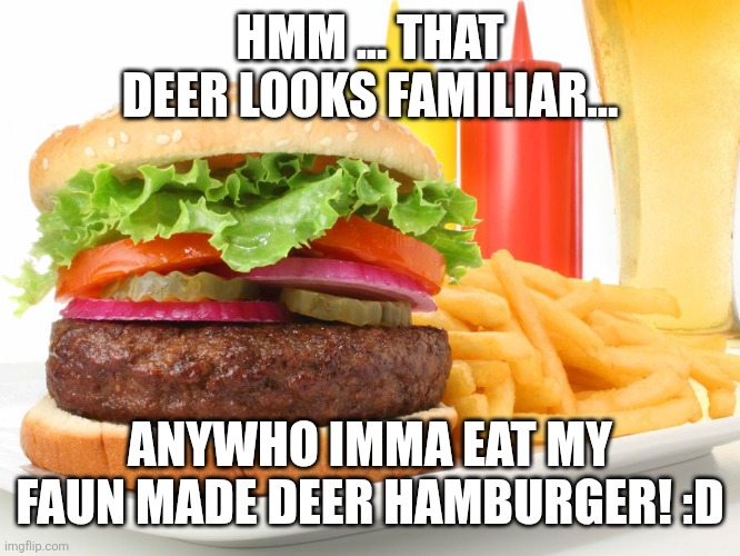 Hamburger  | HMM ... THAT DEER LOOKS FAMILIAR... ANYWHO IMMA EAT MY FAUN MADE DEER HAMBURGER! :D | image tagged in hamburger | made w/ Imgflip meme maker