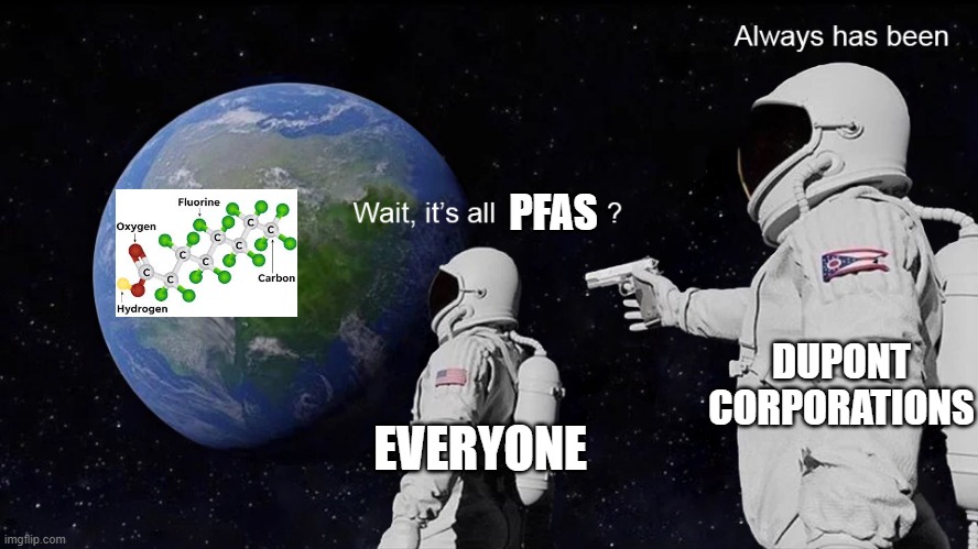 It's in your blood | PFAS; DUPONT CORPORATIONS; EVERYONE | image tagged in wait its all | made w/ Imgflip meme maker