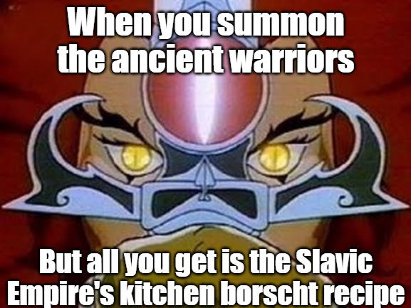 Sight Beyond Sight | When you summon the ancient warriors; But all you get is the Slavic Empire's kitchen borscht recipe | image tagged in sight beyond sight,slavic empire,slavic lives matter | made w/ Imgflip meme maker