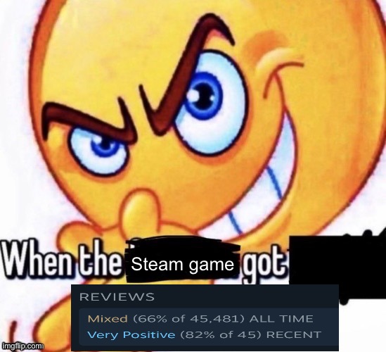 When the X got X | Steam game | image tagged in when the x got x | made w/ Imgflip meme maker
