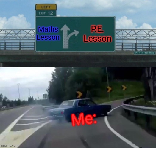 Yeah, I hate Maths. | Maths Lesson; P.E. Lesson; Me: | image tagged in memes,left exit 12 off ramp | made w/ Imgflip meme maker
