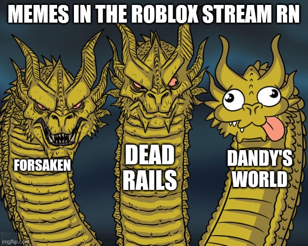 it true | MEMES IN THE ROBLOX STREAM RN; DEAD RAILS; DANDY'S WORLD; FORSAKEN | image tagged in three-headed dragon | made w/ Imgflip meme maker