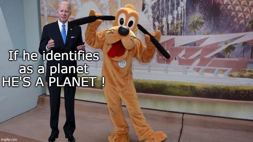 If he identifies as a planet HE'S A PLANET ! | made w/ Imgflip meme maker