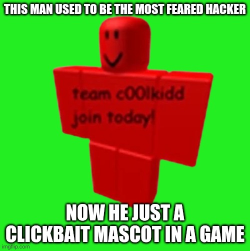 is sad | THIS MAN USED TO BE THE MOST FEARED HACKER; NOW HE JUST A CLICKBAIT MASCOT IN A GAME | image tagged in c00lkidd | made w/ Imgflip meme maker