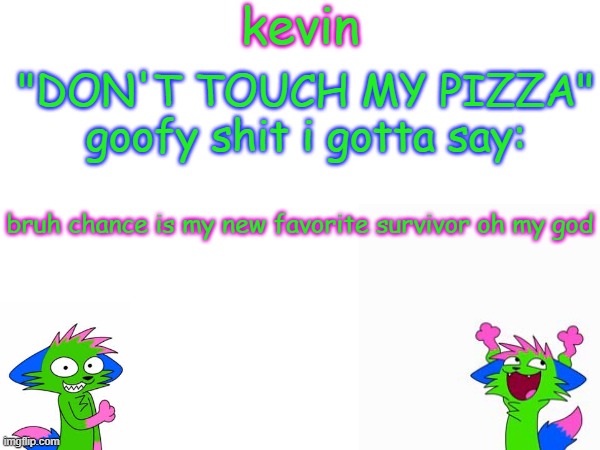 ultrakill skin is fire, gameplay is gambling, weakness L, i'm living life out here | bruh chance is my new favorite survivor oh my god | image tagged in kevin temp | made w/ Imgflip meme maker