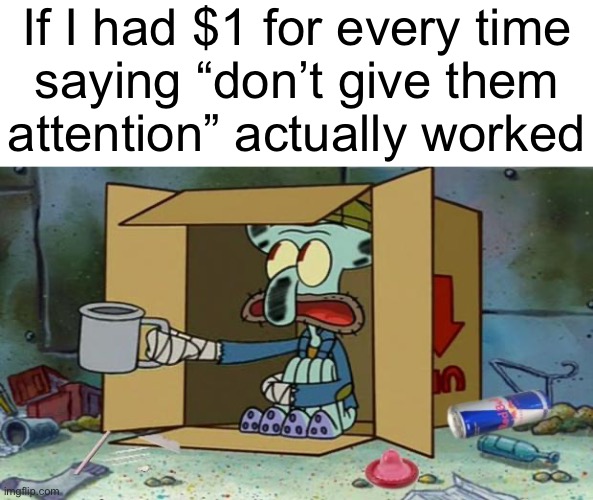 squidward poor | If I had $1 for every time
saying “don’t give them
attention” actually worked | image tagged in squidward poor | made w/ Imgflip meme maker