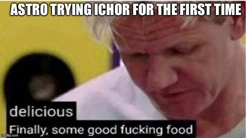 Gordon Ramsay some good food | ASTRO TRYING ICHOR FOR THE FIRST TIME | image tagged in gordon ramsay some good food | made w/ Imgflip meme maker