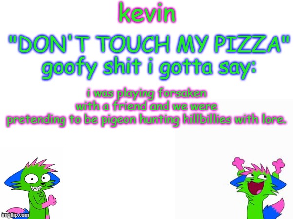 lore in comments | i was playing forsaken with a friend and we were pretending to be pigeon hunting hillbillies with lore. | image tagged in kevin temp | made w/ Imgflip meme maker